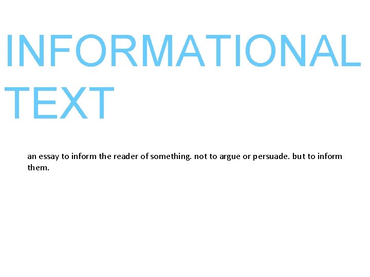 INFORMATIONAL TEXT an essay to inform the reader of something. not to argue or