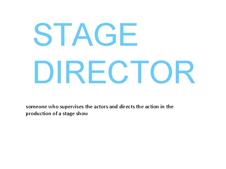 STAGE DIRECTOR someone who supervises the actors and directs the action in the production