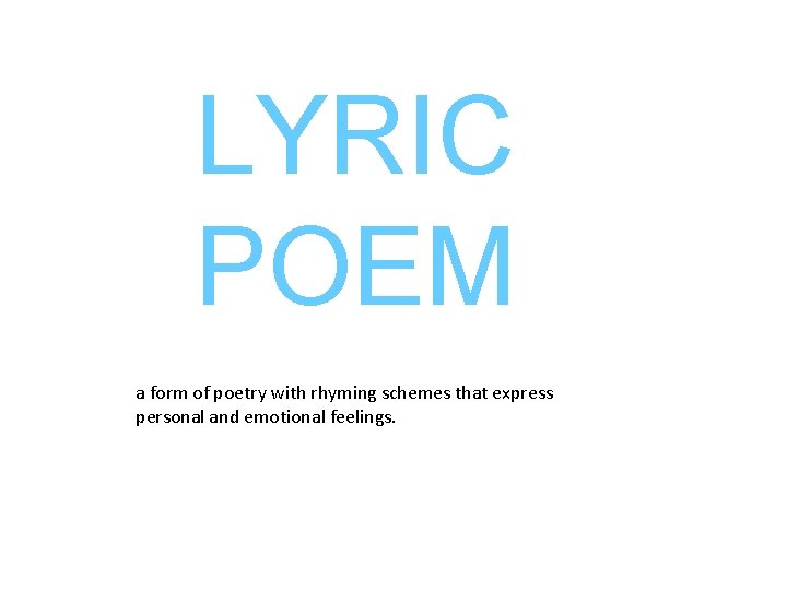 LYRIC POEM a form of poetry with rhyming schemes that express personal and emotional