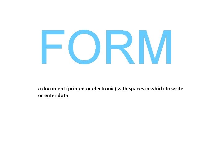 FORM a document (printed or electronic) with spaces in which to write or enter