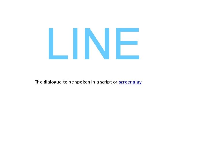 LINE The dialogue to be spoken in a script or screenplay 