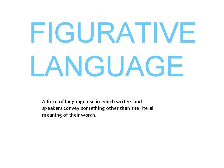 FIGURATIVE LANGUAGE A form of language use in which writers and speakers convey something