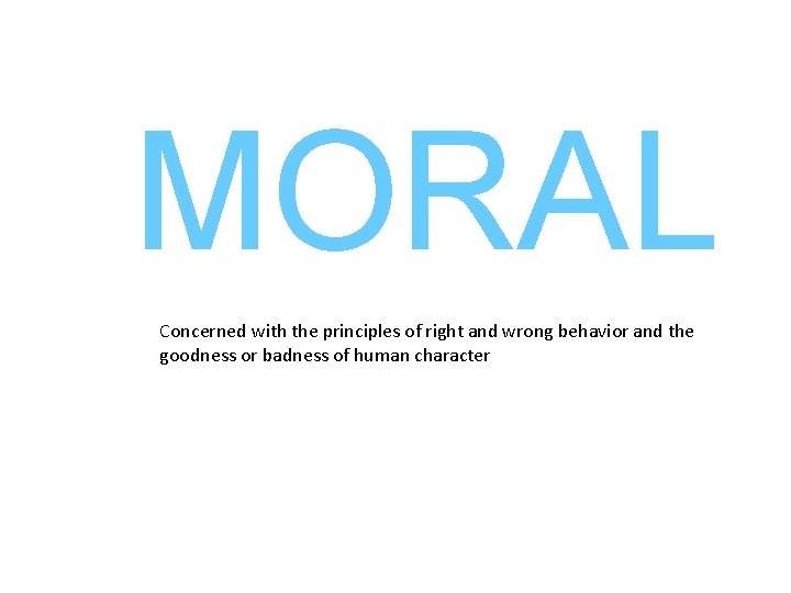 MORAL Concerned with the principles of right and wrong behavior and the goodness or