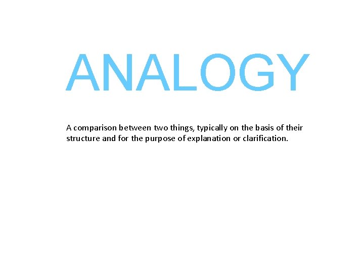 ANALOGY A comparison between two things, typically on the basis of their structure and