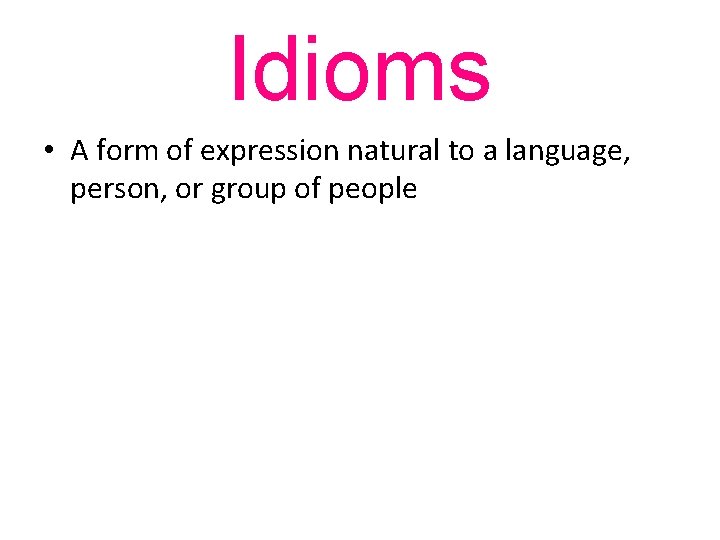 Idioms • A form of expression natural to a language, person, or group of