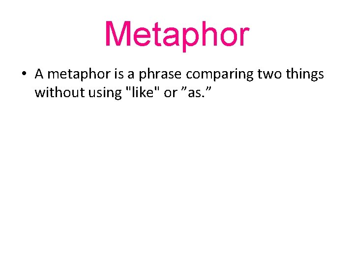 Metaphor • A metaphor is a phrase comparing two things without using "like" or
