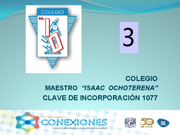 3 COLEGIO MAESTRO “ISAAC OCHOTERENA” CLAVE DE INCORPORACIÓN 1077 3 COLEGIO MAESTRO “ISAAC OCHOTERENA” CLAVE DE INCORPORACIÓN 1077