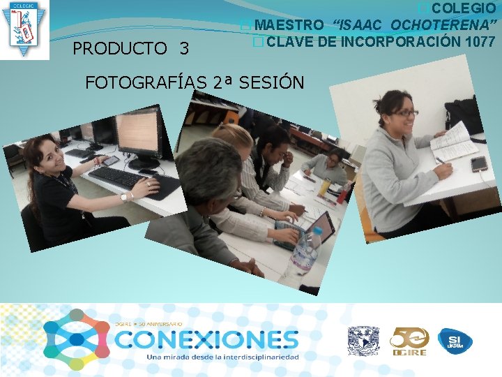 PRODUCTO 3 � COLEGIO � MAESTRO “ISAAC OCHOTERENA” � CLAVE DE INCORPORACIÓN 1077 FOTOGRAFÍAS PRODUCTO 3 � COLEGIO � MAESTRO “ISAAC OCHOTERENA” � CLAVE DE INCORPORACIÓN 1077 FOTOGRAFÍAS