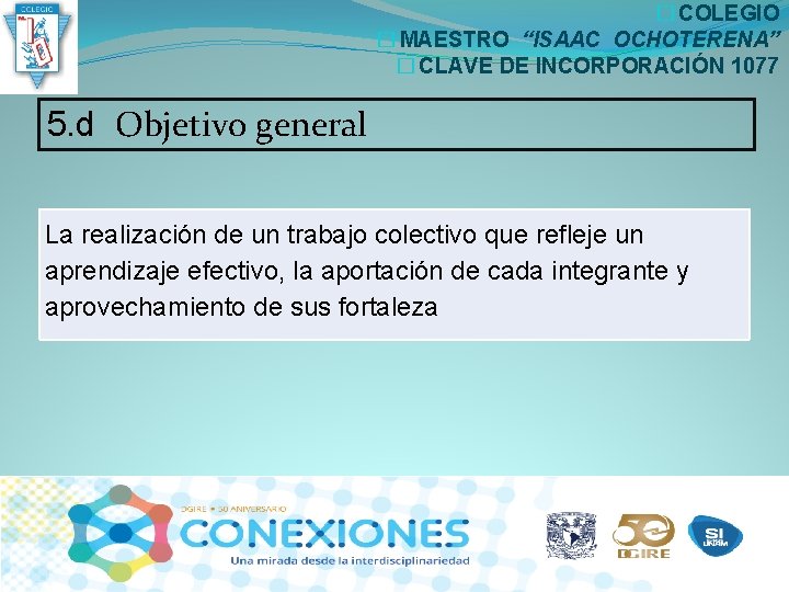 � COLEGIO � MAESTRO “ISAAC OCHOTERENA” � CLAVE DE INCORPORACIÓN 1077 5. d Objetivo � COLEGIO � MAESTRO “ISAAC OCHOTERENA” � CLAVE DE INCORPORACIÓN 1077 5. d Objetivo
