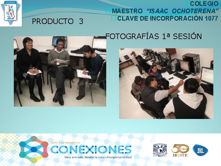 PRODUCTO 3 � COLEGIO � MAESTRO “ISAAC OCHOTERENA” � CLAVE DE INCORPORACIÓN 1077 FOTOGRAFÍAS PRODUCTO 3 � COLEGIO � MAESTRO “ISAAC OCHOTERENA” � CLAVE DE INCORPORACIÓN 1077 FOTOGRAFÍAS