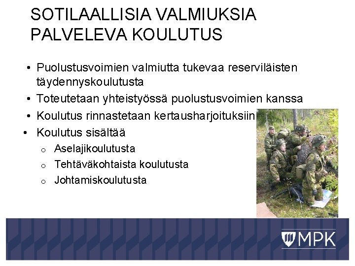 SOTILAALLISIA VALMIUKSIA PALVELEVA KOULUTUS • Puolustusvoimien valmiutta tukevaa reserviläisten täydennyskoulutusta • Toteutetaan yhteistyössä puolustusvoimien