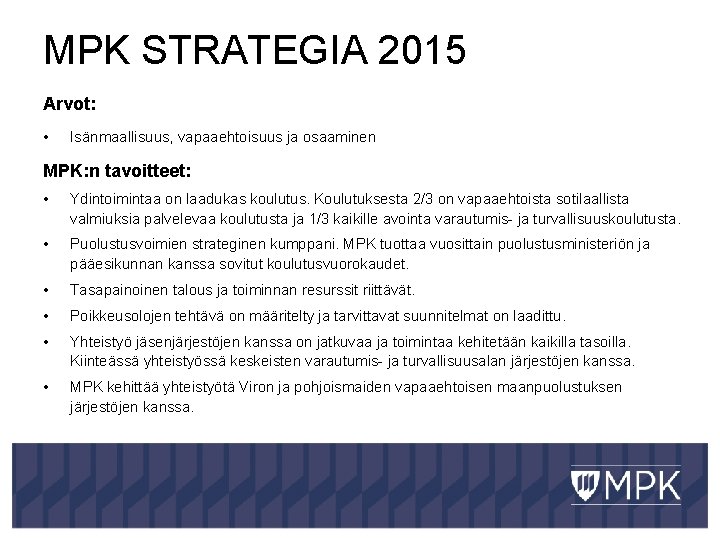 MPK STRATEGIA 2015 Arvot: • Isänmaallisuus, vapaaehtoisuus ja osaaminen MPK: n tavoitteet: • Ydintoimintaa