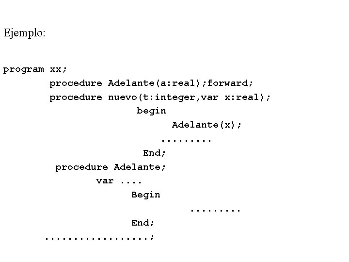 Ejemplo: program xx; procedure Adelante(a: real); forward; procedure nuevo(t: integer, var x: real); begin