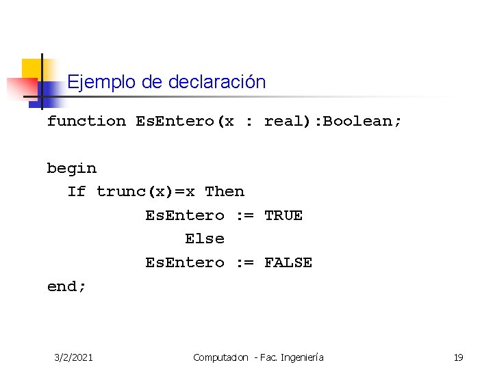 Ejemplo de declaración function Es. Entero(x : real): Boolean; begin If trunc(x)=x Then Es.