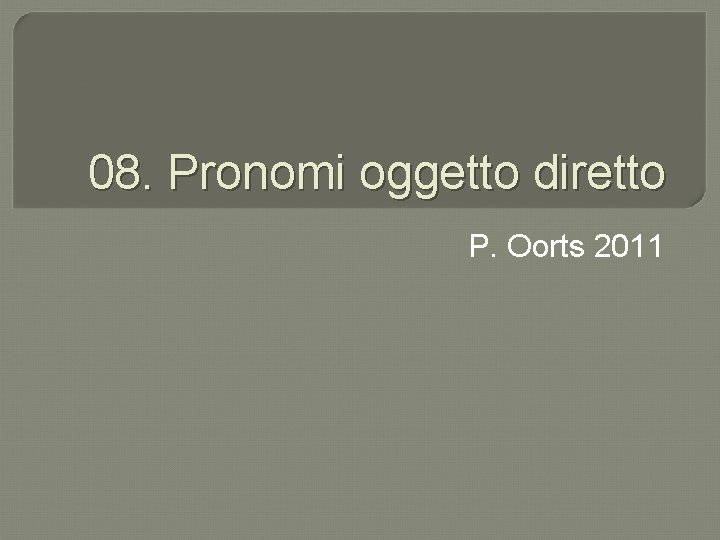 08. Pronomi oggetto diretto P. Oorts 2011 