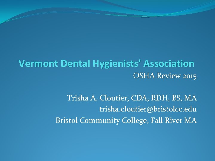 Vermont Dental Hygienists’ Association OSHA Review 2015 Trisha A. Cloutier, CDA, RDH, BS, MA Vermont Dental Hygienists’ Association OSHA Review 2015 Trisha A. Cloutier, CDA, RDH, BS, MA