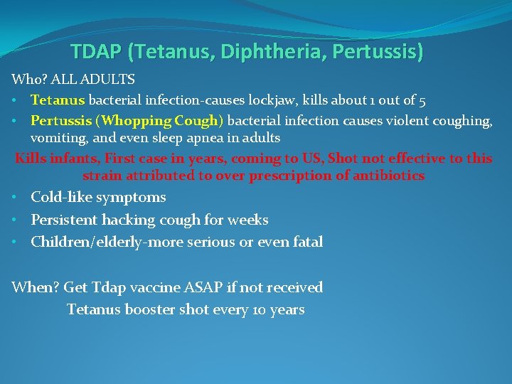 TDAP (Tetanus, Diphtheria, Pertussis) Who? ALL ADULTS • Tetanus bacterial infection-causes lockjaw, kills about