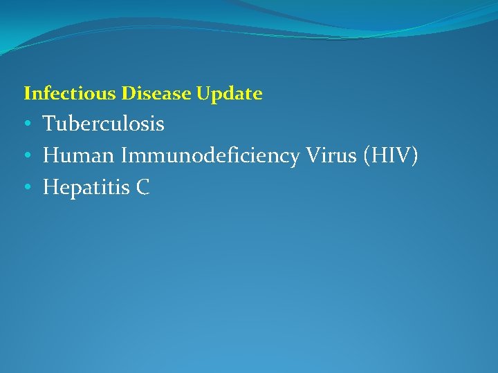 Infectious Disease Update • Tuberculosis • Human Immunodeficiency Virus (HIV) • Hepatitis C Infectious Disease Update • Tuberculosis • Human Immunodeficiency Virus (HIV) • Hepatitis C