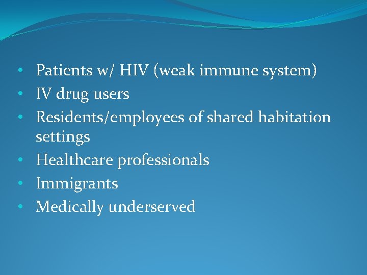  • Patients w/ HIV (weak immune system) • IV drug users • Residents/employees