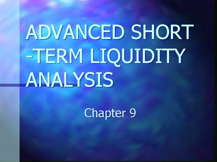 ADVANCED SHORT -TERM LIQUIDITY ANALYSIS Chapter 9 