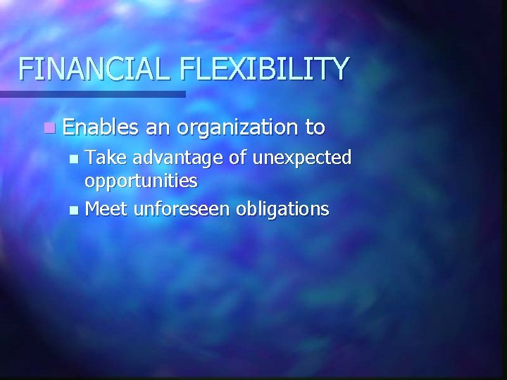 FINANCIAL FLEXIBILITY n Enables an organization to Take advantage of unexpected opportunities n Meet