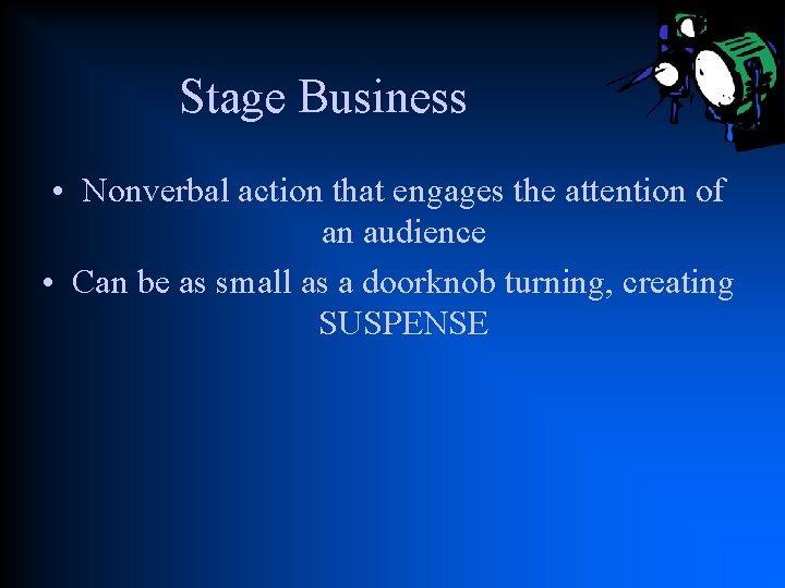 Stage Business • Nonverbal action that engages the attention of an audience • Can