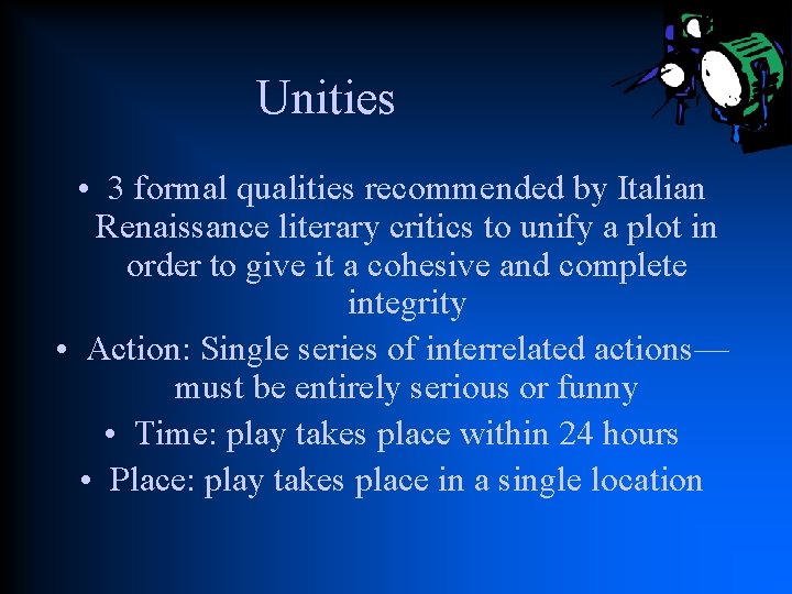 Unities • 3 formal qualities recommended by Italian Renaissance literary critics to unify a