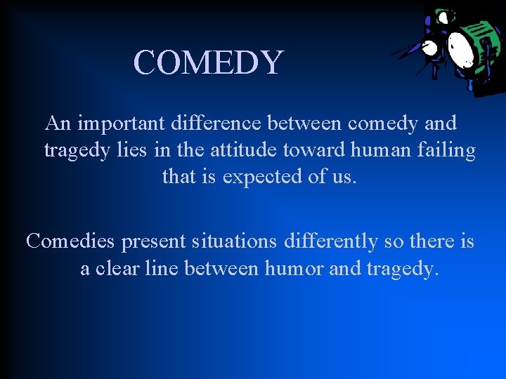 COMEDY An important difference between comedy and tragedy lies in the attitude toward human