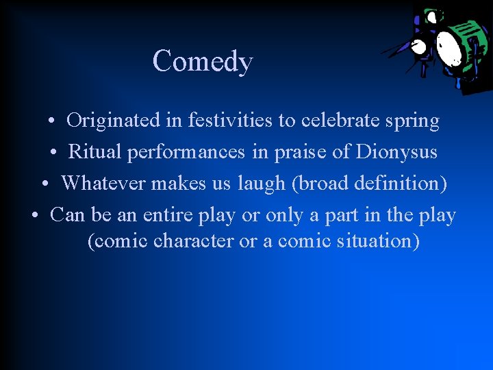 Comedy • Originated in festivities to celebrate spring • Ritual performances in praise of