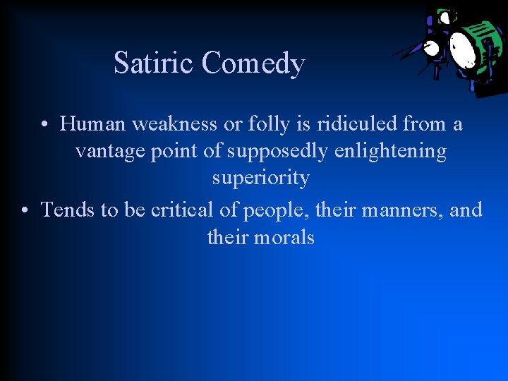 Satiric Comedy • Human weakness or folly is ridiculed from a vantage point of