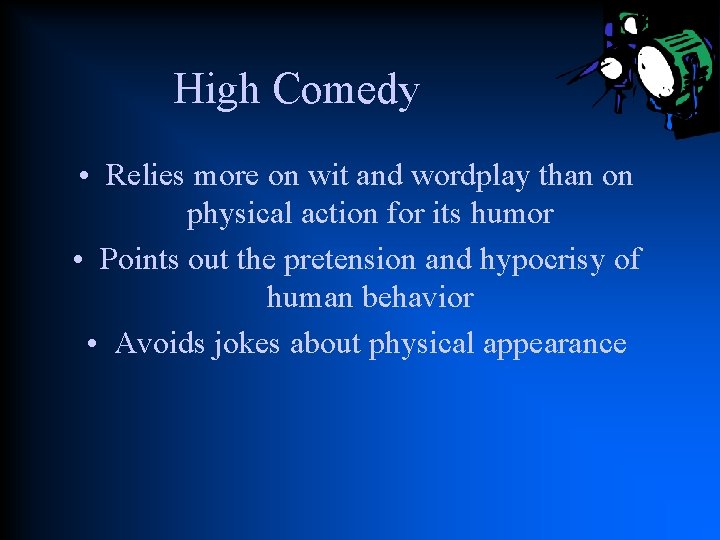 High Comedy • Relies more on wit and wordplay than on physical action for