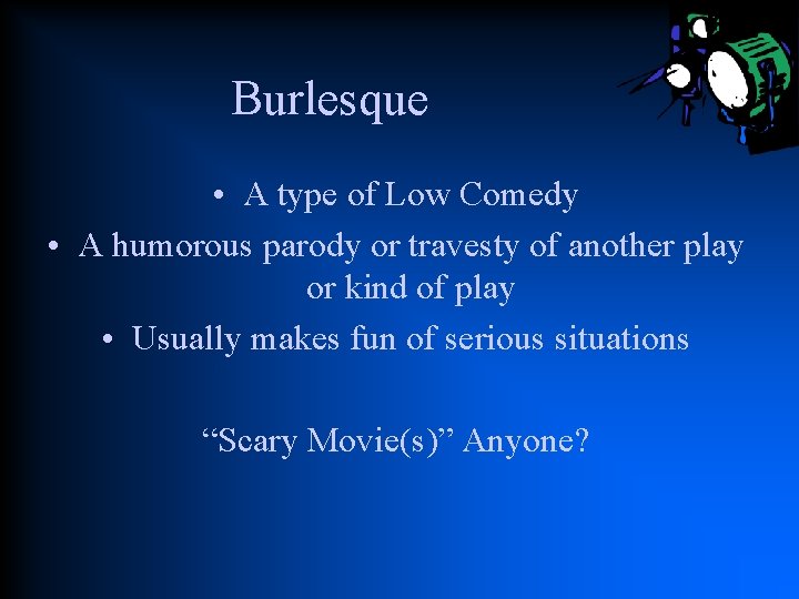 Burlesque • A type of Low Comedy • A humorous parody or travesty of