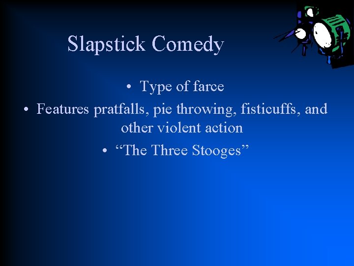 Slapstick Comedy • Type of farce • Features pratfalls, pie throwing, fisticuffs, and other