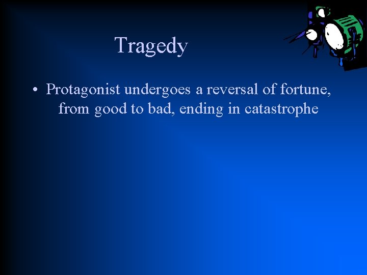 Tragedy • Protagonist undergoes a reversal of fortune, from good to bad, ending in
