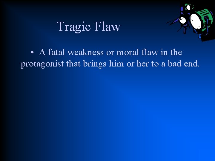 Tragic Flaw • A fatal weakness or moral flaw in the protagonist that brings