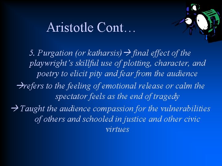 Aristotle Cont… 5. Purgation (or katharsis) final effect of the playwright’s skillful use of