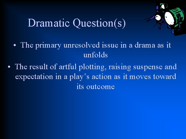 Dramatic Question(s) • The primary unresolved issue in a drama as it unfolds •