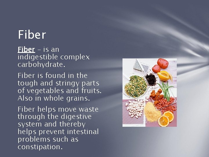 Fiber – is an indigestible complex carbohydrate. Fiber is found in the tough and