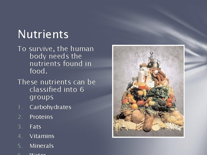 Nutrients To survive, the human body needs the nutrients found in food. These nutrients
