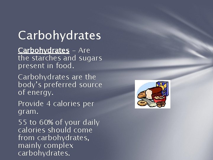 Carbohydrates - Are the starches and sugars present in food. Carbohydrates are the body’s