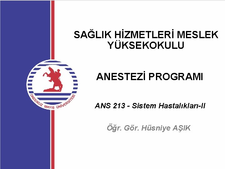 SAĞLIK HİZMETLERİ MESLEK YÜKSEKOKULU ANESTEZİ PROGRAMI ANS 213 - Sistem Hastalıkları-II Öğr. Gör. Hüsniye SAĞLIK HİZMETLERİ MESLEK YÜKSEKOKULU ANESTEZİ PROGRAMI ANS 213 - Sistem Hastalıkları-II Öğr. Gör. Hüsniye
