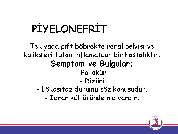 PİYELONEFRİT Tek yada çift böbrekte renal pelvisi ve kaliksleri tutan inflamatuar bir hastalıktır. Semptom PİYELONEFRİT Tek yada çift böbrekte renal pelvisi ve kaliksleri tutan inflamatuar bir hastalıktır. Semptom