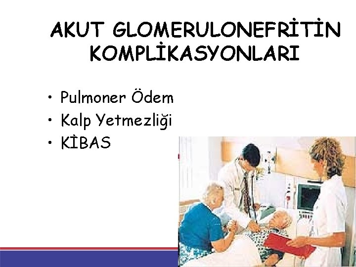AKUT GLOMERULONEFRİTİN KOMPLİKASYONLARI • Pulmoner Ödem • Kalp Yetmezliği • KİBAS AKUT GLOMERULONEFRİTİN KOMPLİKASYONLARI • Pulmoner Ödem • Kalp Yetmezliği • KİBAS