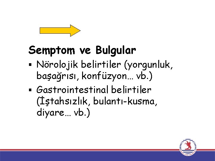 Semptom ve Bulgular § Nörolojik belirtiler (yorgunluk, başağrısı, konfüzyon… vb. ) § Gastrointestinal belirtiler Semptom ve Bulgular § Nörolojik belirtiler (yorgunluk, başağrısı, konfüzyon… vb. ) § Gastrointestinal belirtiler