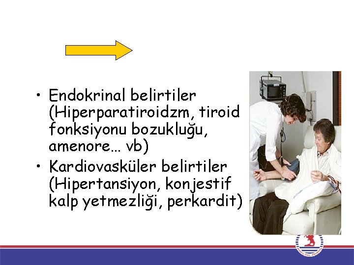 • Endokrinal belirtiler (Hiperparatiroidzm, tiroid fonksiyonu bozukluğu, amenore… vb) • Kardiovasküler belirtiler (Hipertansiyon, • Endokrinal belirtiler (Hiperparatiroidzm, tiroid fonksiyonu bozukluğu, amenore… vb) • Kardiovasküler belirtiler (Hipertansiyon,