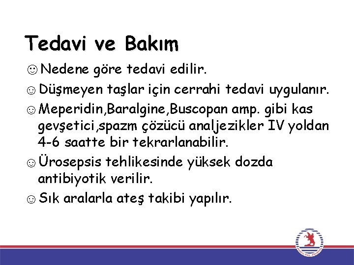 Tedavi ve Bakım ☺Nedene göre tedavi edilir. ☺Düşmeyen taşlar için cerrahi tedavi uygulanır. ☺Meperidin, Tedavi ve Bakım ☺Nedene göre tedavi edilir. ☺Düşmeyen taşlar için cerrahi tedavi uygulanır. ☺Meperidin,
