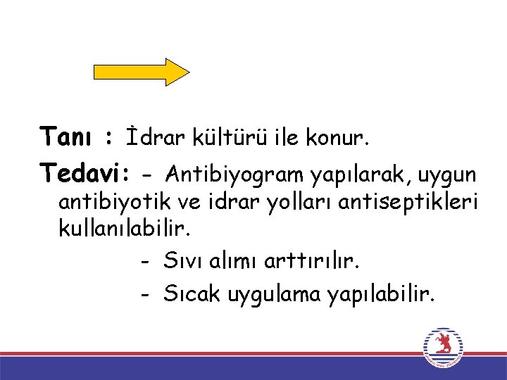 Tanı : İdrar kültürü ile konur. Tedavi: - Antibiyogram yapılarak, uygun antibiyotik ve idrar Tanı : İdrar kültürü ile konur. Tedavi: - Antibiyogram yapılarak, uygun antibiyotik ve idrar