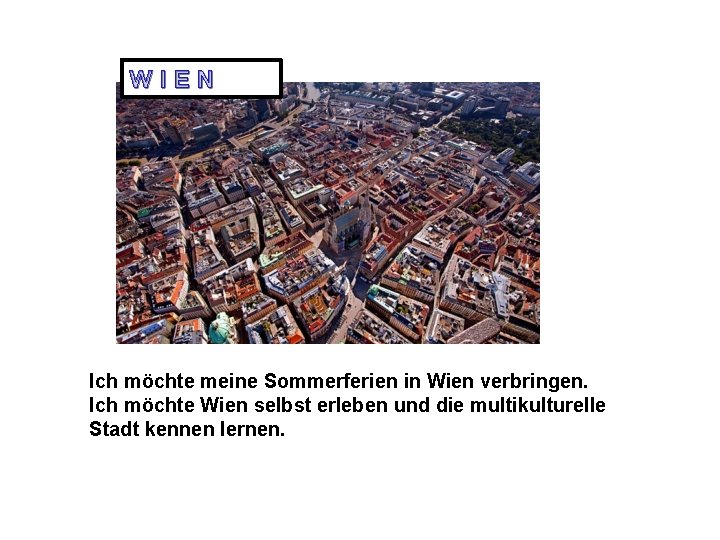 WIEN Ich möchte meine Sommerferien in Wien verbringen. Ich möchte Wien selbst erleben und