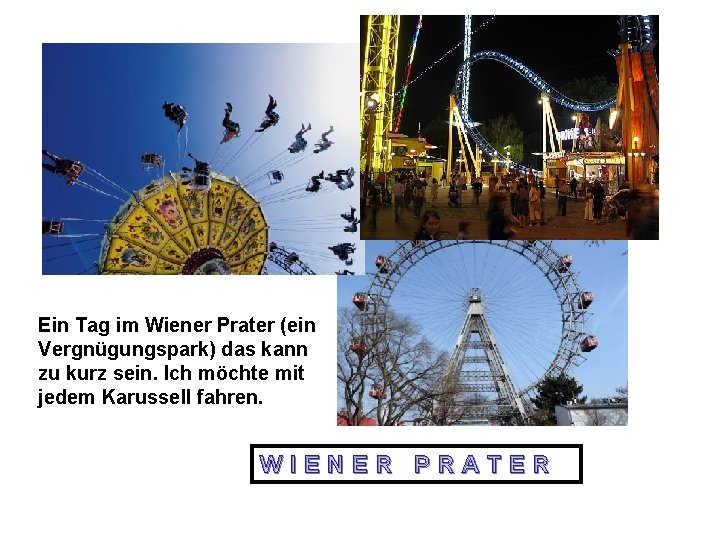 Ein Tag im Wiener Prater (ein Vergnügungspark) das kann zu kurz sein. Ich möchte