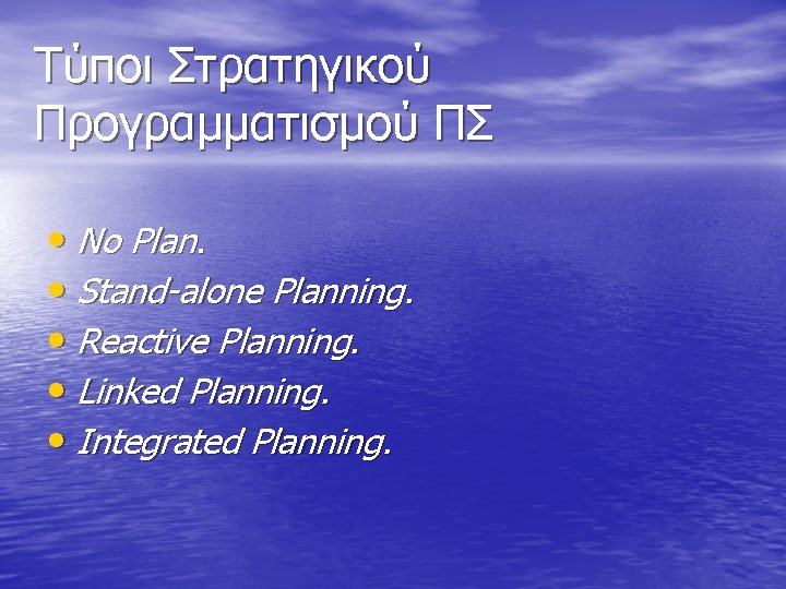 Τύποι Στρατηγικού Προγραμματισμού ΠΣ • No Plan. • Stand-alone Planning. • Reactive Planning. •